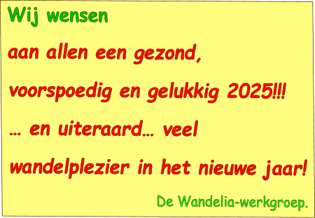 Wij wensen aan allen een gezond, voorspoedig en gelukkig 2025!!! … en uiteraard… veel wandelplezier in het nieuwe jaar! De Wandelia-werkgroep.